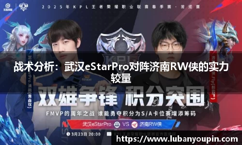 战术分析：武汉eStarPro对阵济南RW侠的实力较量