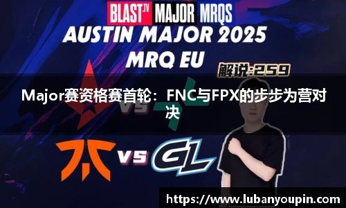 Major赛资格赛首轮：FNC与FPX的步步为营对决