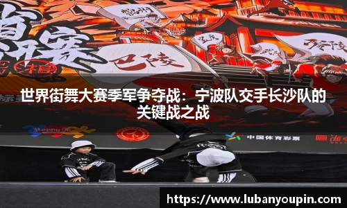 世界街舞大赛季军争夺战：宁波队交手长沙队的关键战之战